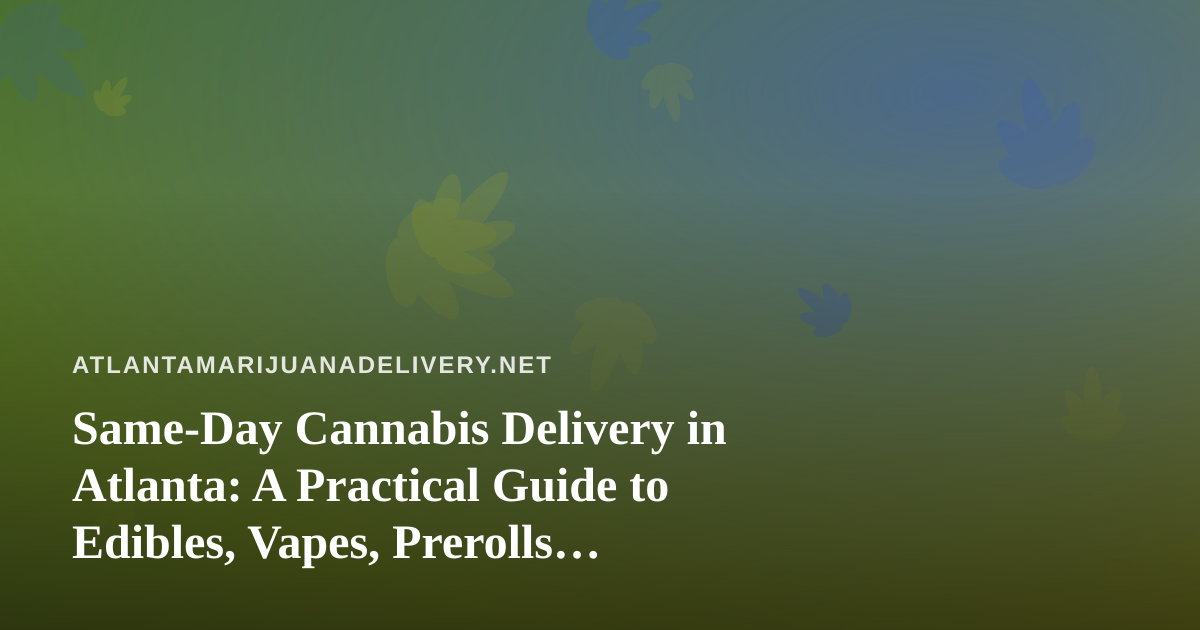 Same-Day Cannabis Delivery in Atlanta: A Practical Guide to Edibles, Vapes, Prerolls, Flower, and Concentrates