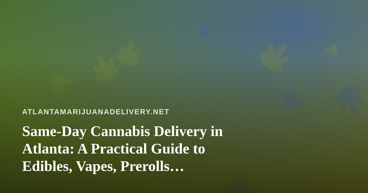 Same-Day Cannabis Delivery in Atlanta: A Practical Guide to Edibles, Vapes, Prerolls, Flower, and Concentrates
