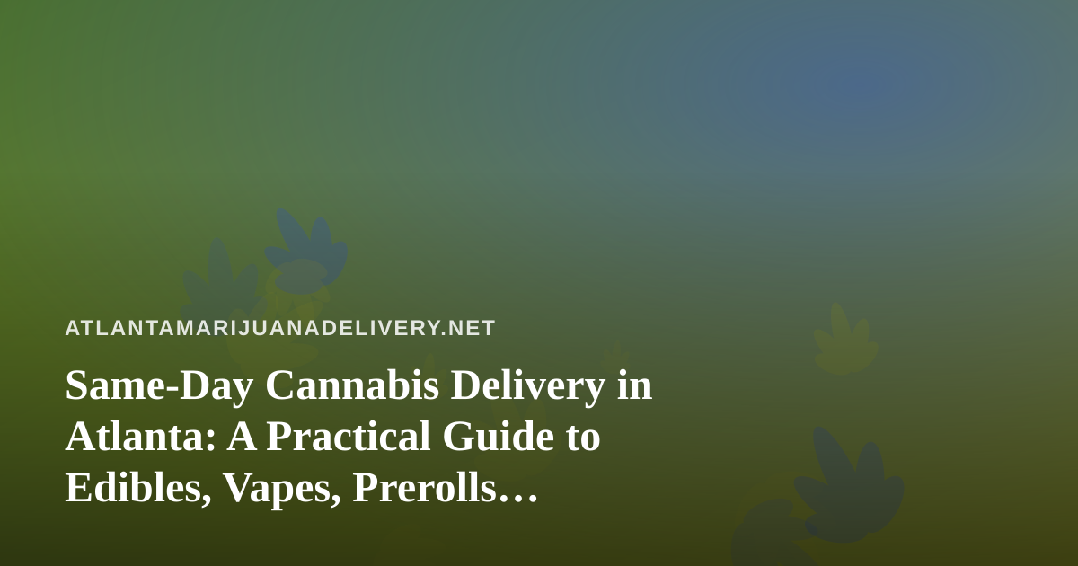 Same-Day Cannabis Delivery in Atlanta: A Practical Guide to Edibles, Vapes, Prerolls, Flower, and Concentrates
