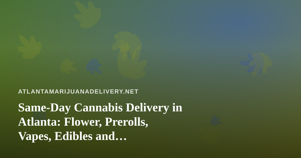 Same-Day Cannabis Delivery in Atlanta: Flower, Prerolls, Vapes, Edibles and Concentrates Explained