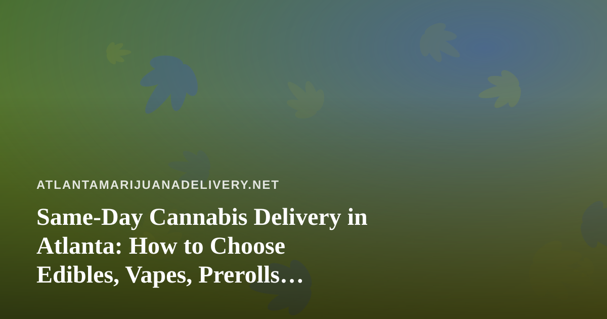 Same-Day Cannabis Delivery in Atlanta: How to Choose Edibles, Vapes, Prerolls, Flower, and Concentrates