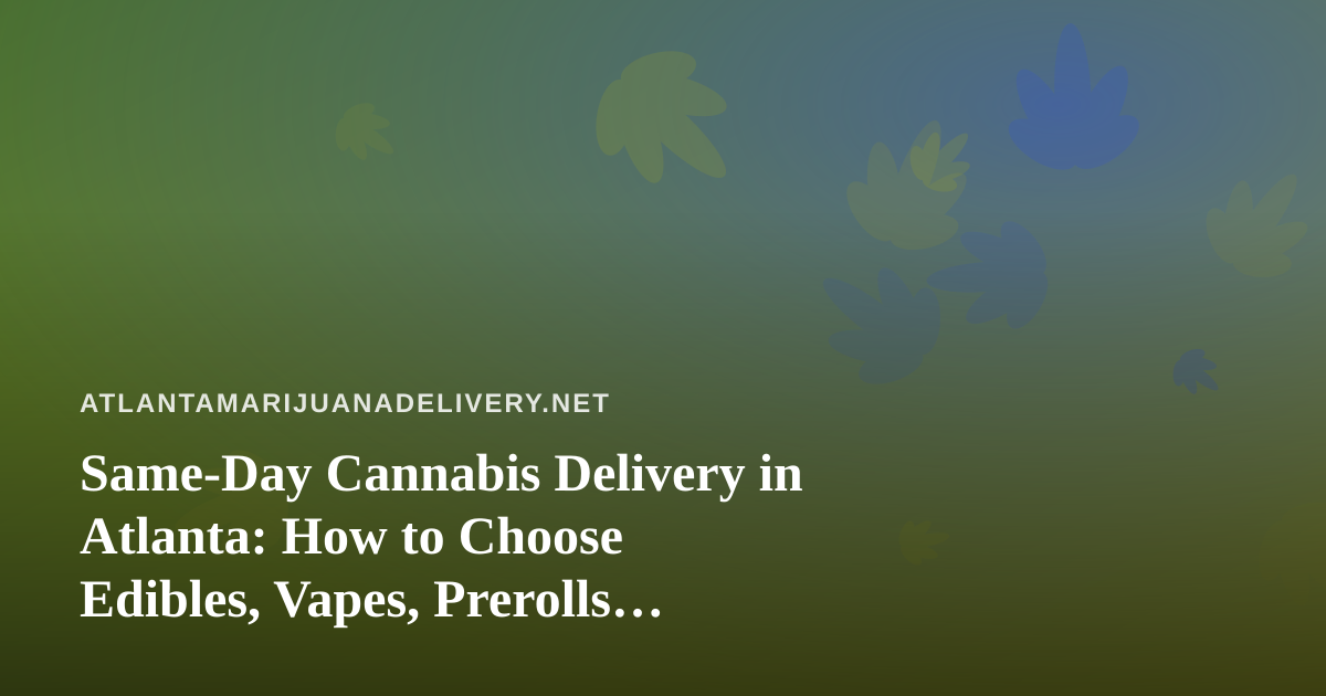 Same-Day Cannabis Delivery in Atlanta: How to Choose Edibles, Vapes, Prerolls, Flower, and Concentrates
