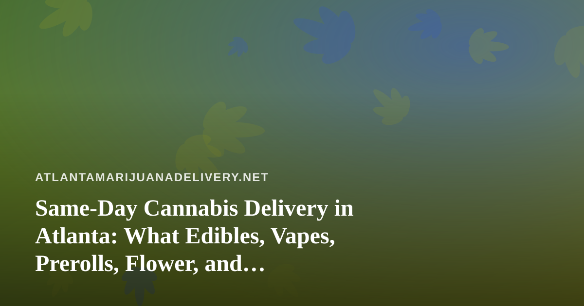Same-Day Cannabis Delivery in Atlanta: What Edibles, Vapes, Prerolls, Flower, and Concentrates Really Mean for You
