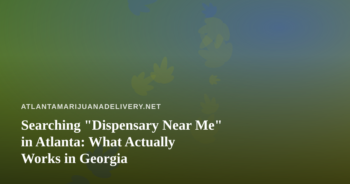 Searching “Dispensary Near Me” in Atlanta: What Actually Works in Georgia