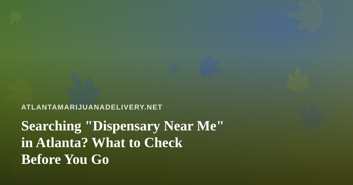 Searching “Dispensary Near Me” in Atlanta? What to Check Before You Go