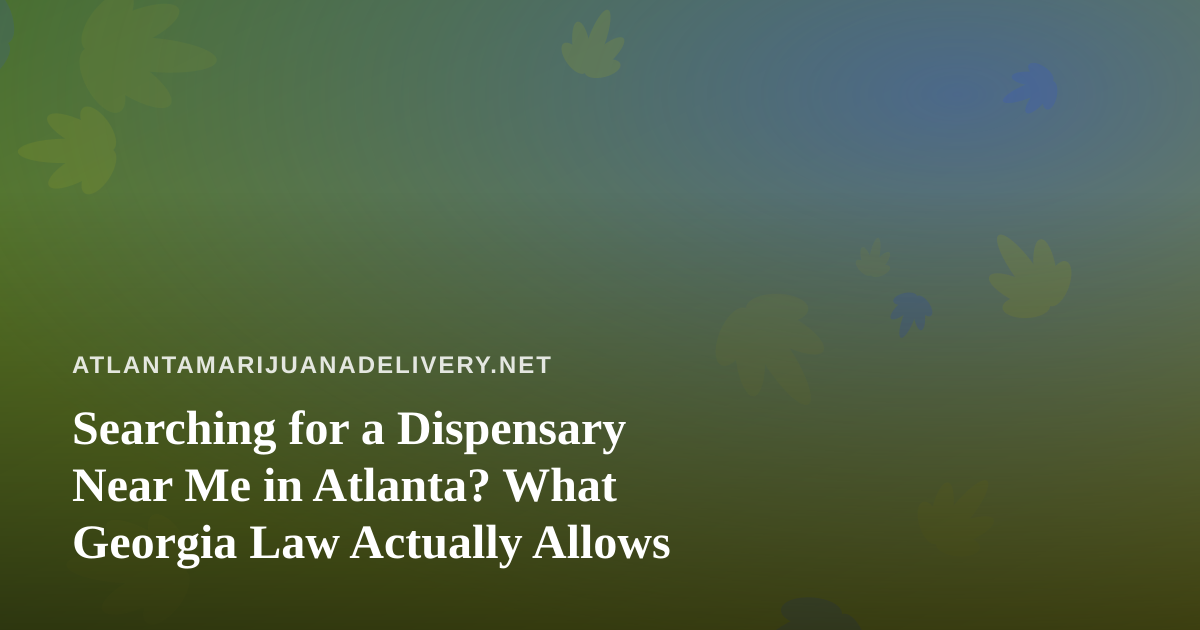 Searching for a Dispensary Near Me in Atlanta? What Georgia Law Actually Allows