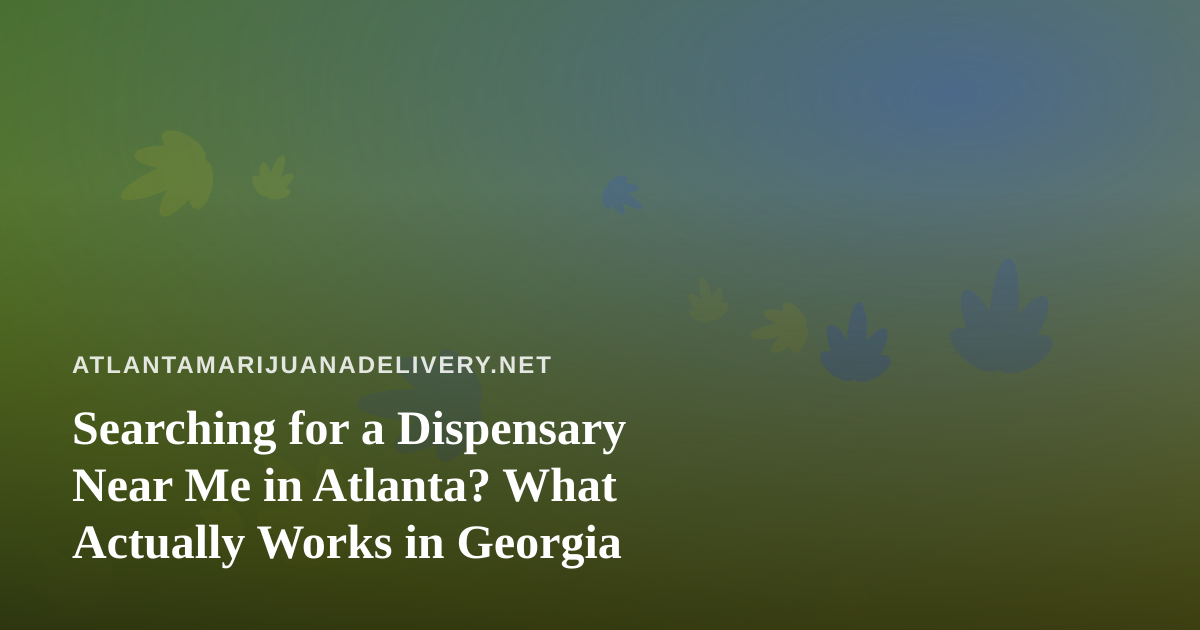 Searching for a Dispensary Near Me in Atlanta? What Actually Works in Georgia