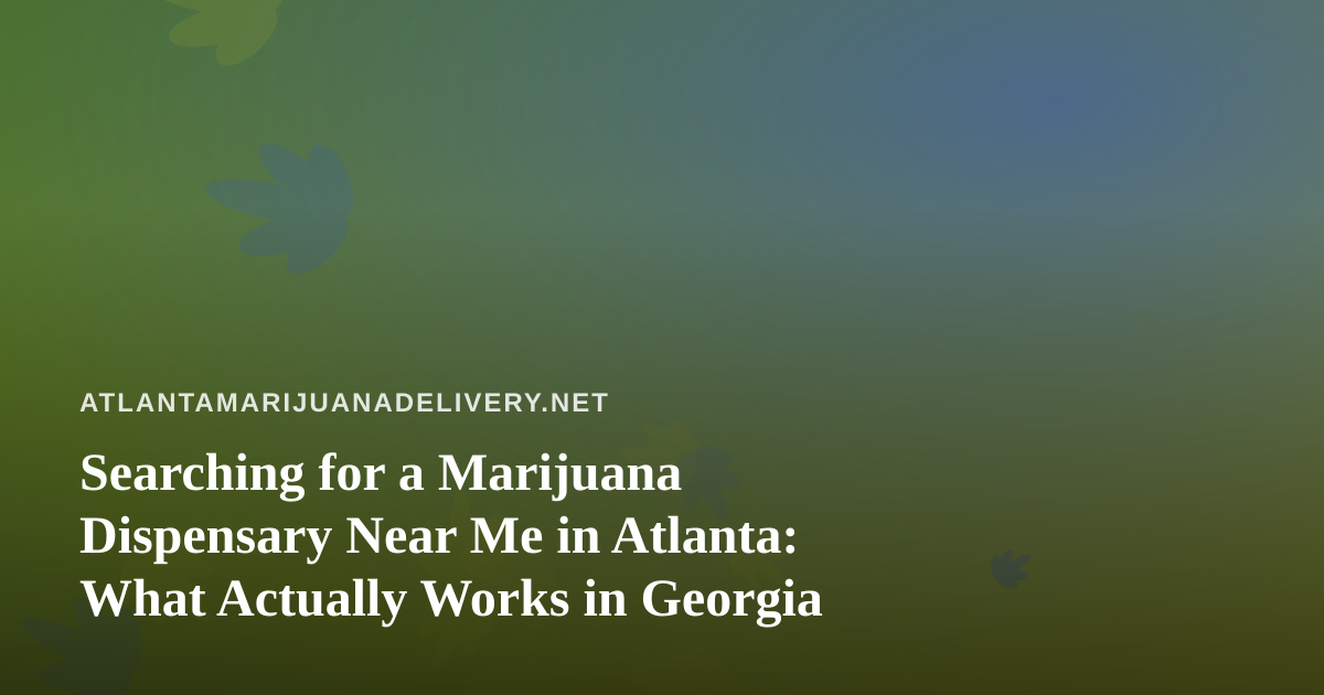 Searching for a Marijuana Dispensary Near Me in Atlanta: What Actually Works in Georgia