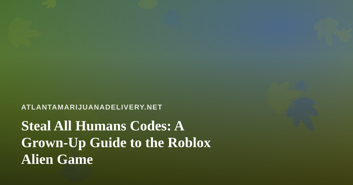 Steal All Humans Codes: A Grown-Up Guide to the Roblox Alien Game