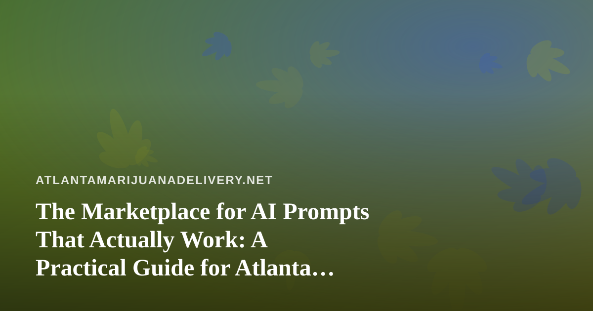 The Marketplace for AI Prompts That Actually Work: A Practical Guide for Atlanta Cannabis Delivery Teams