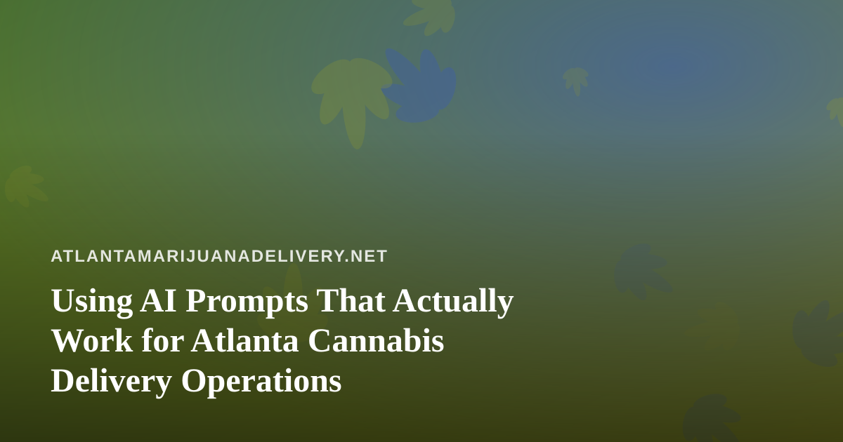 Using AI Prompts That Actually Work for Atlanta Cannabis Delivery Operations