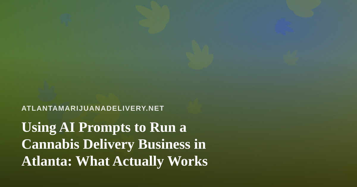 Using AI Prompts to Run a Cannabis Delivery Business in Atlanta: What Actually Works