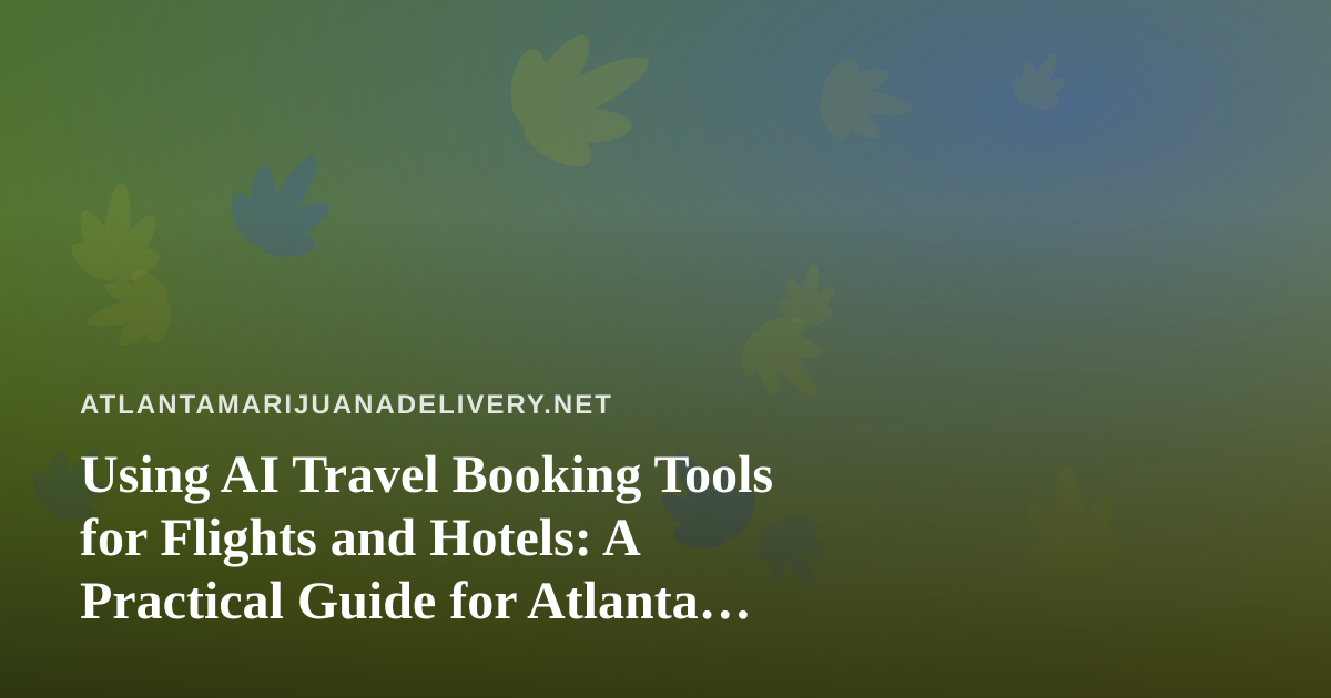 Using AI Travel Booking Tools for Flights and Hotels: A Practical Guide for Atlanta Travelers